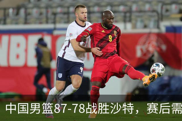 中国男篮87-78战胜沙特，赛后需反思的6大事实