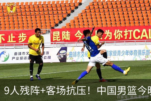 9人残阵+客场抗压！中国男篮今晚大战日本，CCTV5+直播亚运会半决赛